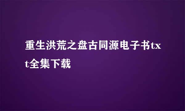 重生洪荒之盘古同源电子书txt全集下载