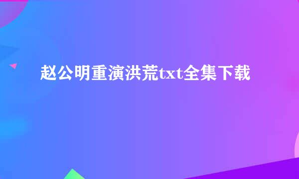 赵公明重演洪荒txt全集下载