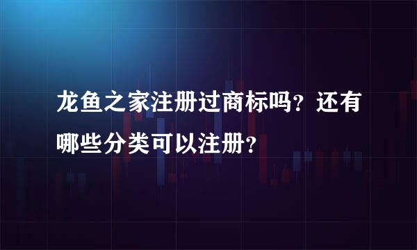 龙鱼之家注册过商标吗？还有哪些分类可以注册？