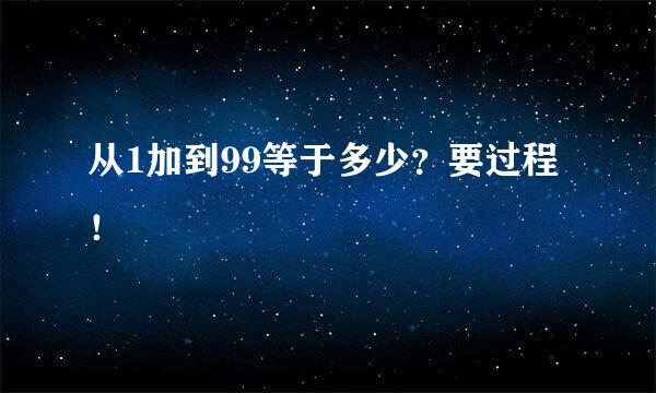 从1加到99等于多少？要过程！