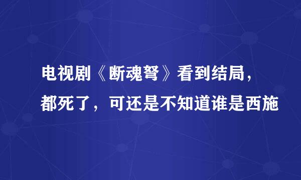 电视剧《断魂弩》看到结局，都死了，可还是不知道谁是西施