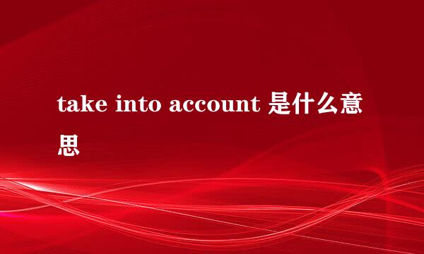 take into account 是什么意思