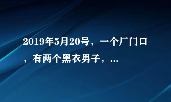 2019年5月20号，一个厂门口，有两个黑衣男子，其中一个桶红衣男子数刀？