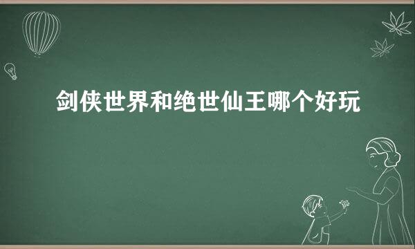 剑侠世界和绝世仙王哪个好玩