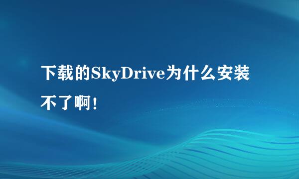 下载的SkyDrive为什么安装不了啊！