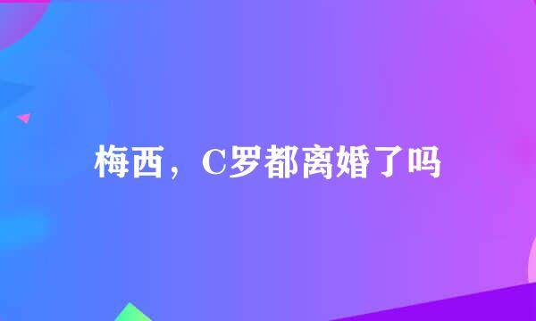 梅西，C罗都离婚了吗