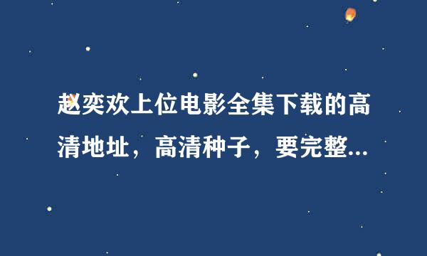 赵奕欢上位电影全集下载的高清地址，高清种子，要完整版的，国语的，看的话不要那种很卡的？