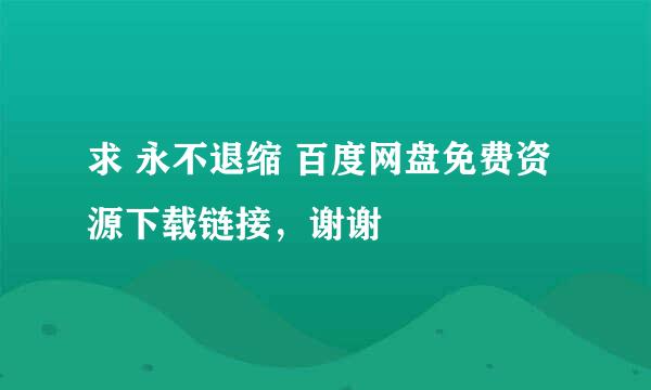 求 永不退缩 百度网盘免费资源下载链接，谢谢