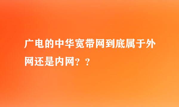 广电的中华宽带网到底属于外网还是内网？？