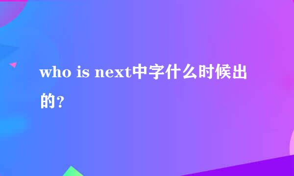 who is next中字什么时候出的？