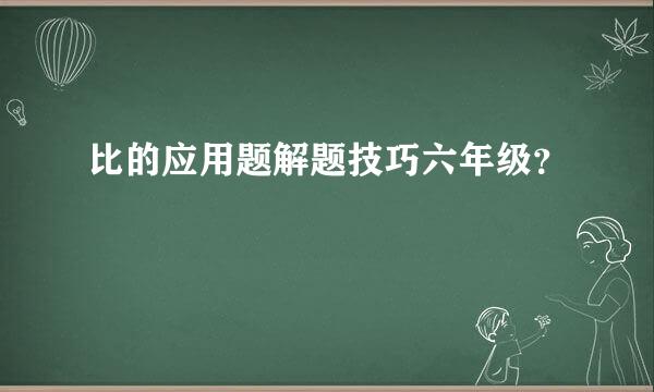 比的应用题解题技巧六年级？