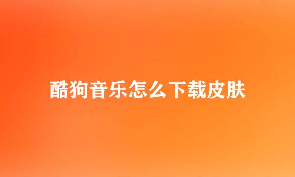 酷狗音乐怎么下载皮肤