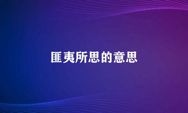 匪夷所思的意思