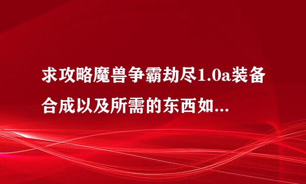 求攻略魔兽争霸劫尽1.0a装备合成以及所需的东西如何获取。详细点。