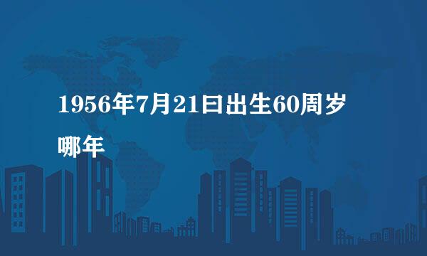 1956年7月21曰出生60周岁昰哪年