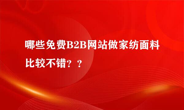 哪些免费B2B网站做家纺面料比较不错？？