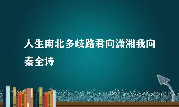 人生南北多歧路君向潇湘我向秦全诗