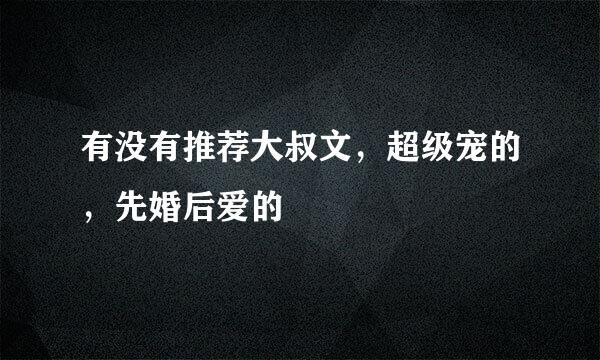 有没有推荐大叔文，超级宠的，先婚后爱的