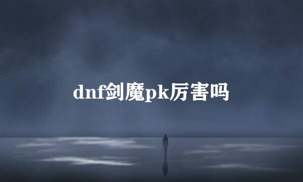 dnf剑魔pk厉害吗