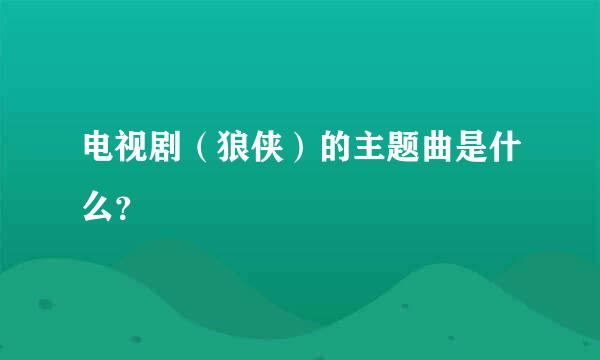 电视剧（狼侠）的主题曲是什么？