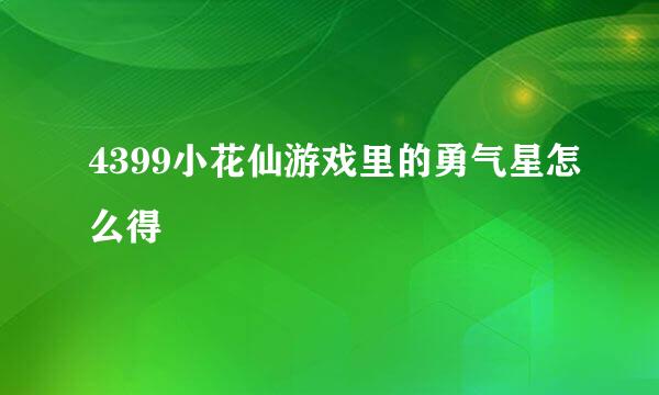 4399小花仙游戏里的勇气星怎么得