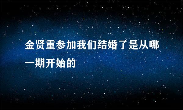 金贤重参加我们结婚了是从哪一期开始的