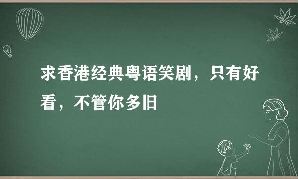 求香港经典粤语笑剧，只有好看，不管你多旧