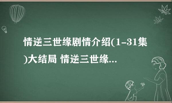 情逆三世缘剧情介绍(1-31集)大结局 情逆三世缘大结局是什么