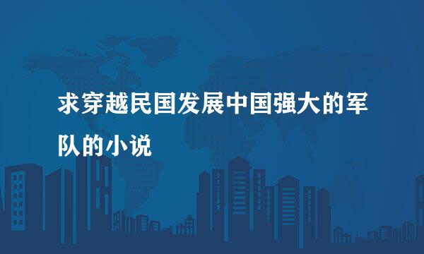 求穿越民国发展中国强大的军队的小说