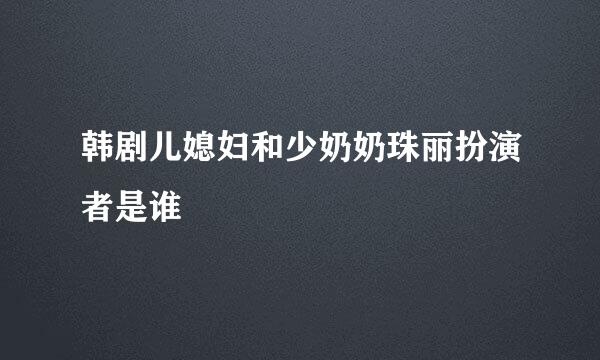 韩剧儿媳妇和少奶奶珠丽扮演者是谁