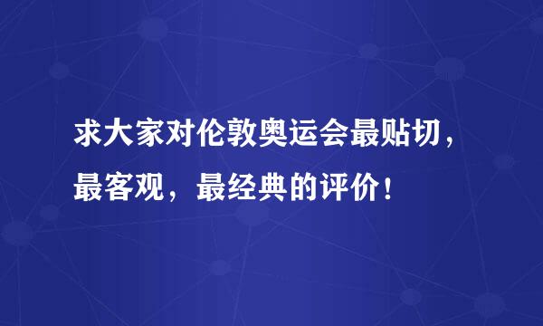 求大家对伦敦奥运会最贴切，最客观，最经典的评价！