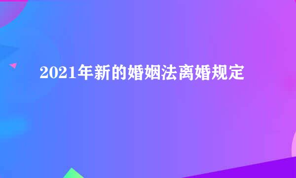 2021年新的婚姻法离婚规定