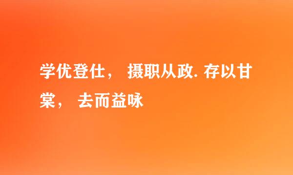 学优登仕， 摄职从政. 存以甘棠， 去而益咏