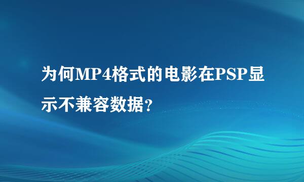 为何MP4格式的电影在PSP显示不兼容数据？