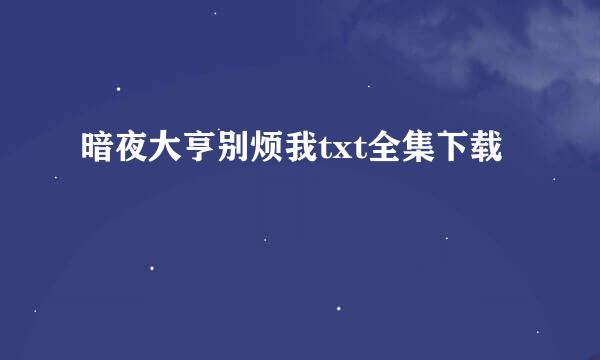 暗夜大亨别烦我txt全集下载