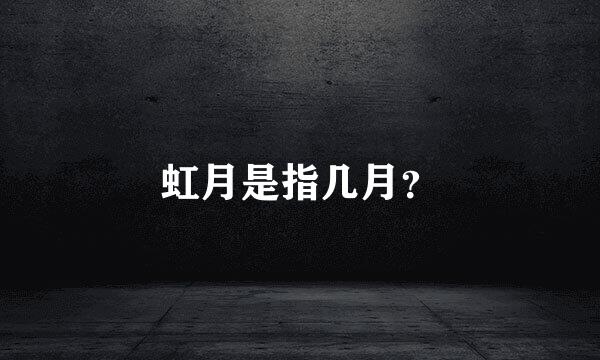 虹月是指几月？