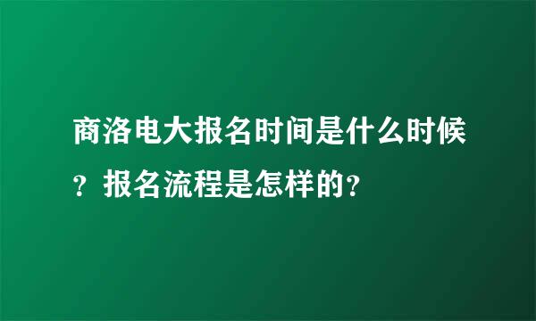 商洛电大报名时间是什么时候？报名流程是怎样的？