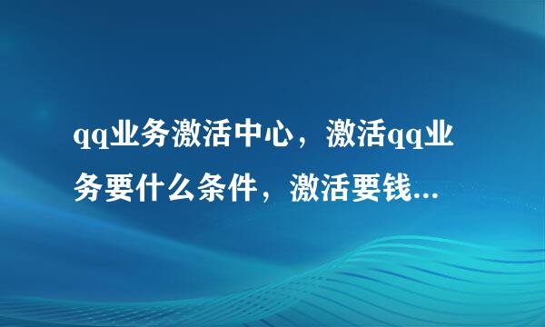 qq业务激活中心，激活qq业务要什么条件，激活要钱吗？如题 谢谢了