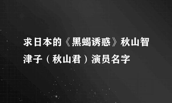 求日本的《黑蝎诱惑》秋山智津子（秋山君）演员名字