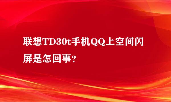 联想TD30t手机QQ上空间闪屏是怎回事？