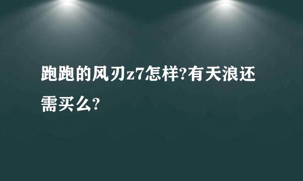 跑跑的风刃z7怎样?有天浪还需买么?