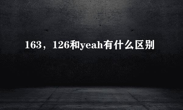 163，126和yeah有什么区别