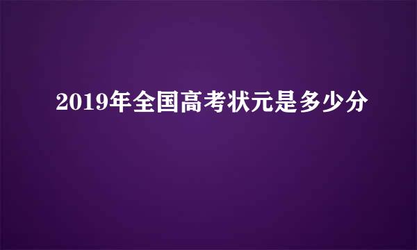 2019年全国高考状元是多少分