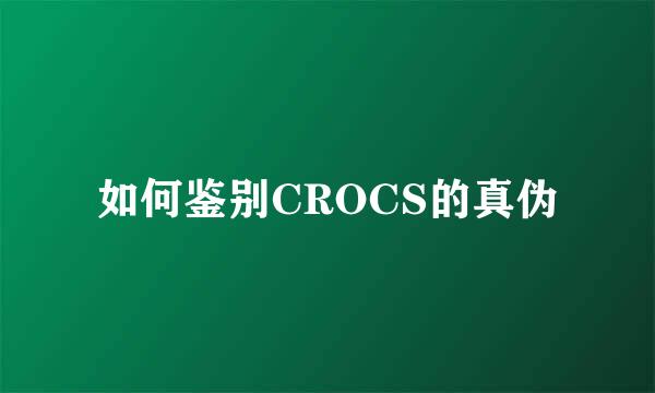 如何鉴别CROCS的真伪