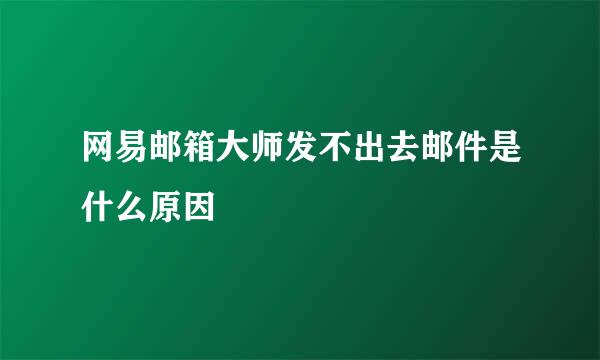 网易邮箱大师发不出去邮件是什么原因