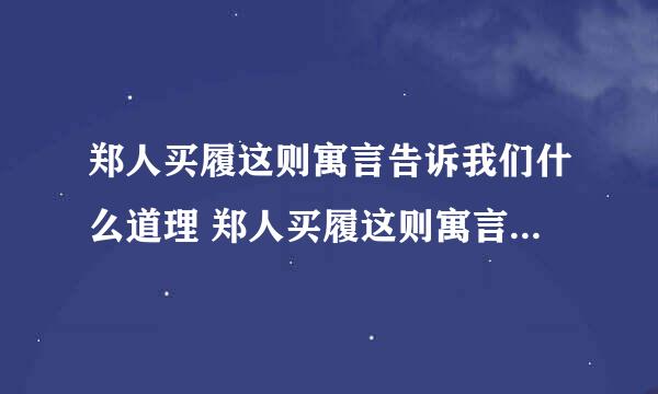 郑人买履这则寓言告诉我们什么道理 郑人买履这则寓言告诉的道理介绍