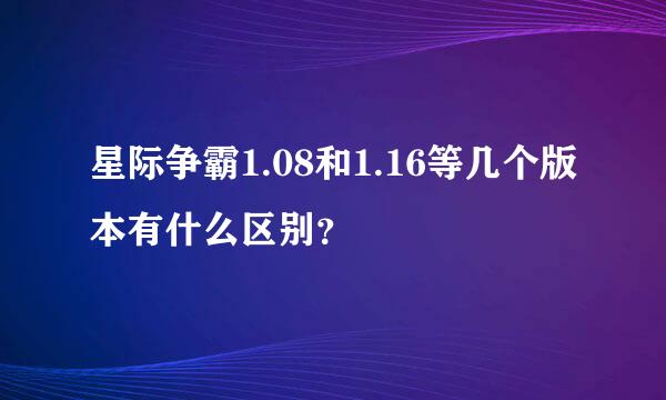 星际争霸1.08和1.16等几个版本有什么区别？