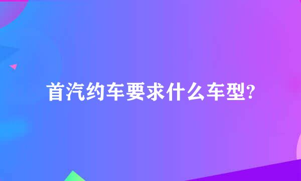 首汽约车要求什么车型?