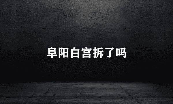 阜阳白宫拆了吗