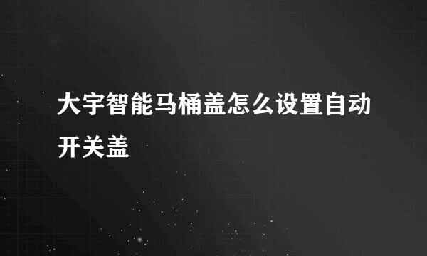 大宇智能马桶盖怎么设置自动开关盖